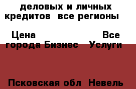  деловых и личных кредитов (все регионы) › Цена ­ 2 000 000 000 - Все города Бизнес » Услуги   . Псковская обл.,Невель г.